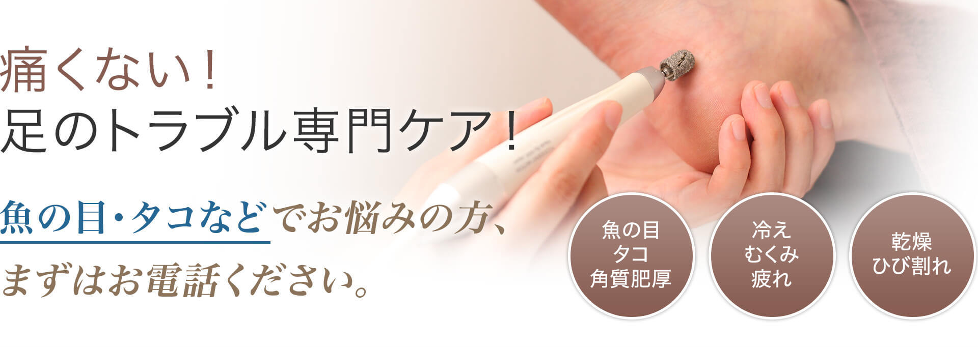 痛くない!足のトラブル専門ケア!魚の目・タコなどでお悩めの方、まずはお電話ください。